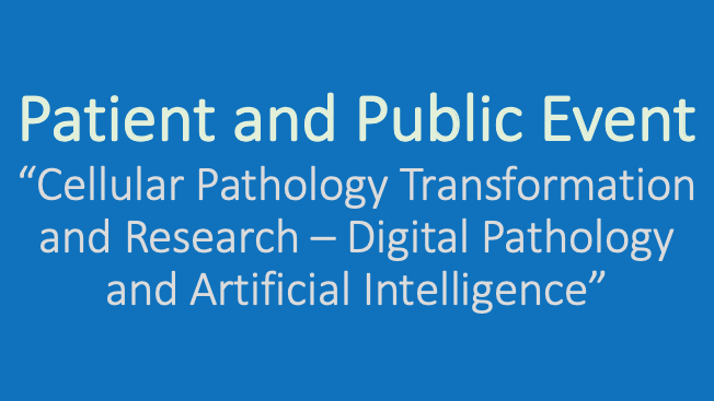 Text box which reads: Patient and Public Event. Cellular Pathology Transformation and Research - Digital Pathology and Artificial Intelligence.